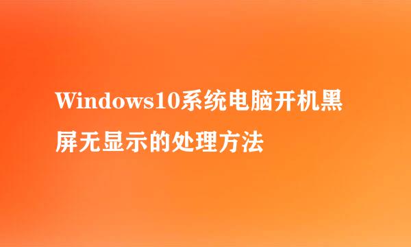 Windows10系统电脑开机黑屏无显示的处理方法