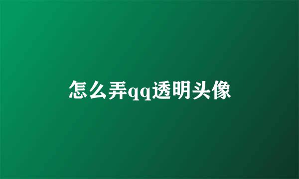 怎么弄qq透明头像