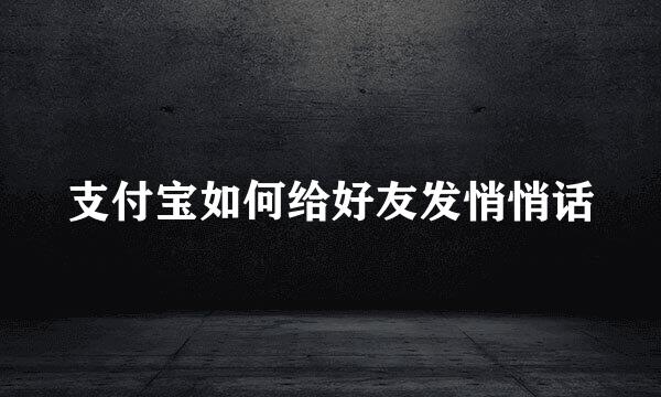 支付宝如何给好友发悄悄话