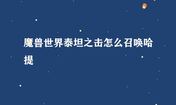 魔兽世界泰坦之击怎么召唤哈提