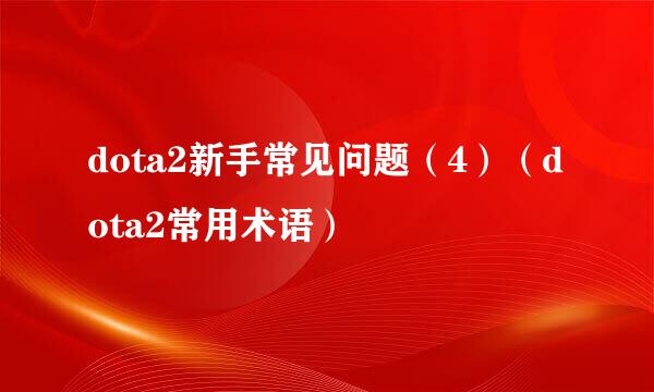 dota2新手常见问题（4）（dota2常用术语）