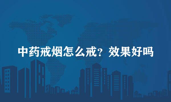 中药戒烟怎么戒？效果好吗