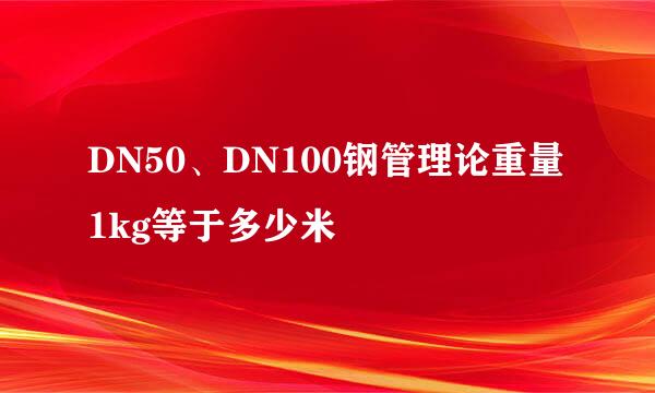 DN50、DN100钢管理论重量1kg等于多少米