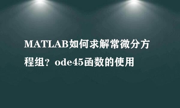 MATLAB如何求解常微分方程组？ode45函数的使用