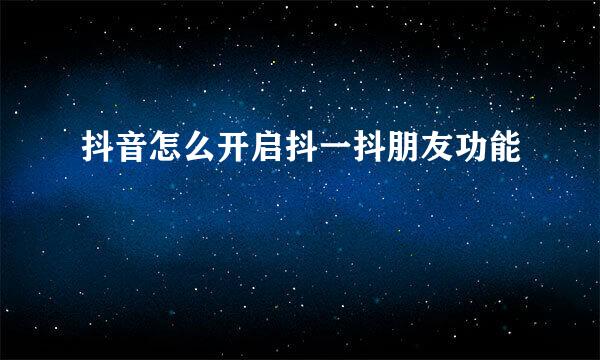 抖音怎么开启抖一抖朋友功能