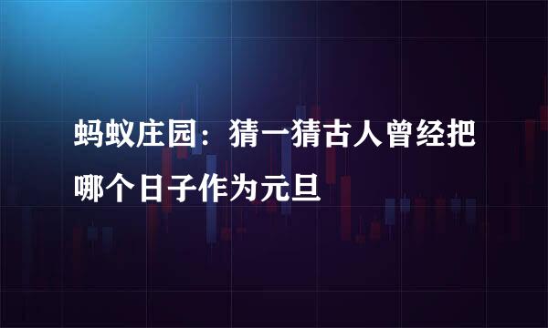 蚂蚁庄园：猜一猜古人曾经把哪个日子作为元旦