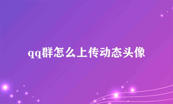 qq群怎么上传动态头像