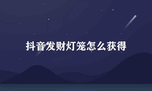 抖音发财灯笼怎么获得