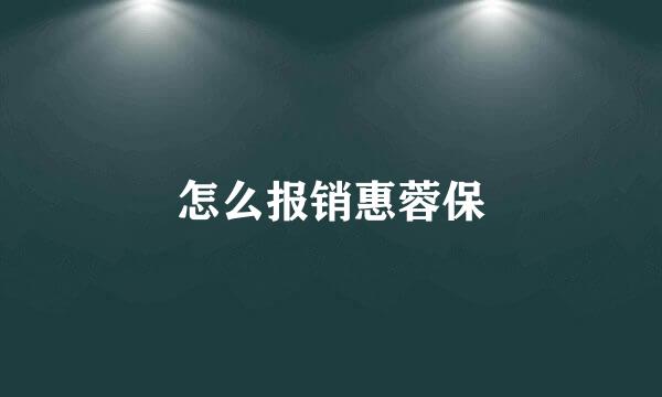怎么报销惠蓉保