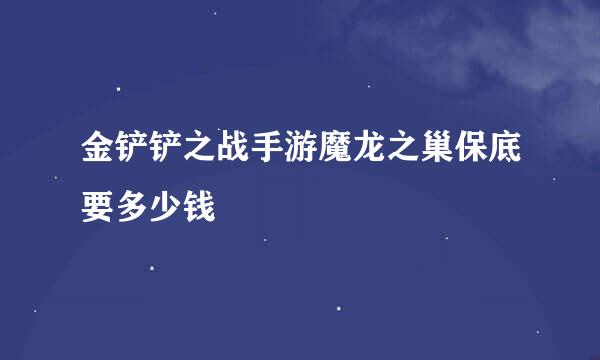 金铲铲之战手游魔龙之巢保底要多少钱