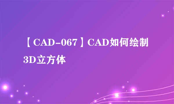 【CAD-067】CAD如何绘制3D立方体