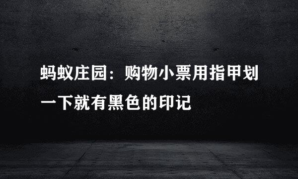 蚂蚁庄园：购物小票用指甲划一下就有黑色的印记