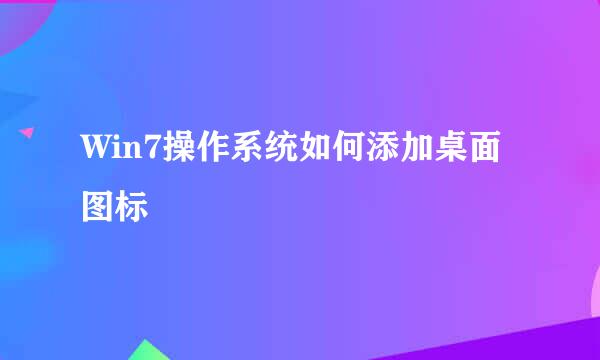 Win7操作系统如何添加桌面图标