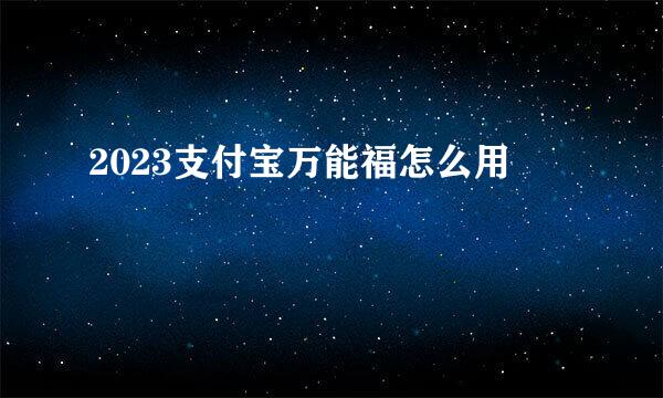2023支付宝万能福怎么用