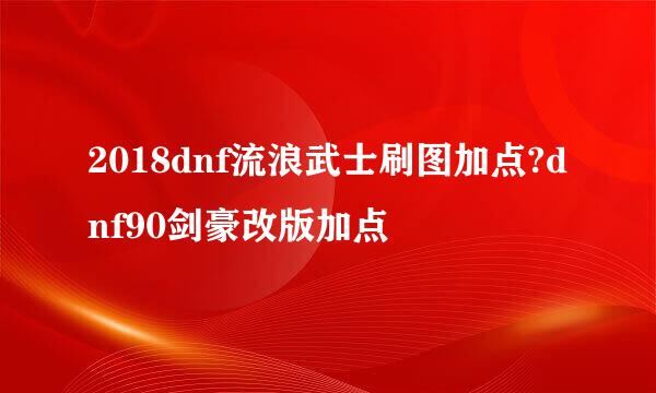 2018dnf流浪武士刷图加点?dnf90剑豪改版加点