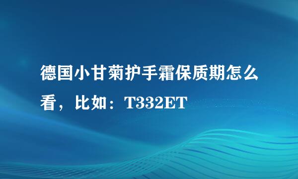 德国小甘菊护手霜保质期怎么看，比如：T332ET