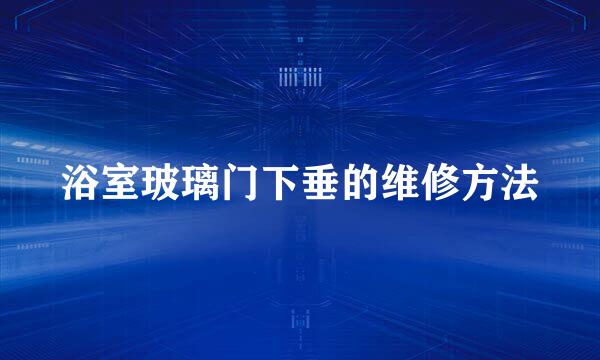 浴室玻璃门下垂的维修方法