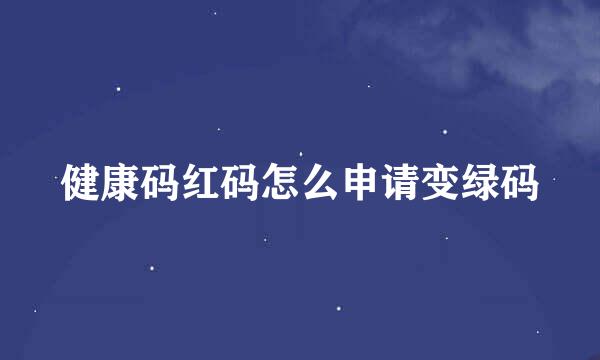 健康码红码怎么申请变绿码