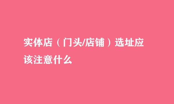 实体店（门头/店铺）选址应该注意什么