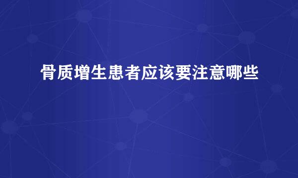 骨质增生患者应该要注意哪些