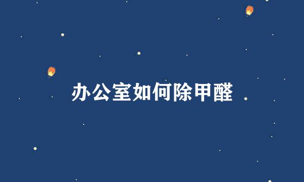 办公室如何除甲醛