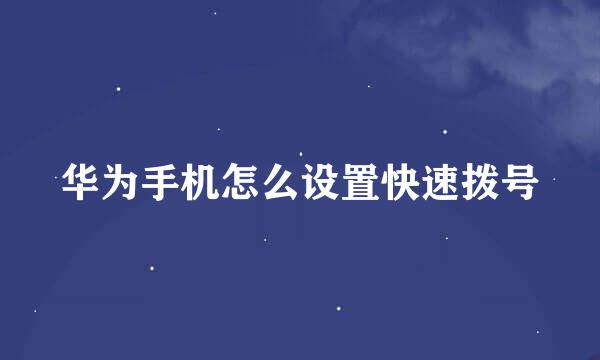 华为手机怎么设置快速拨号