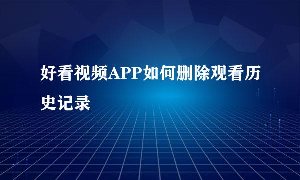 好看视频APP如何删除观看历史记录
