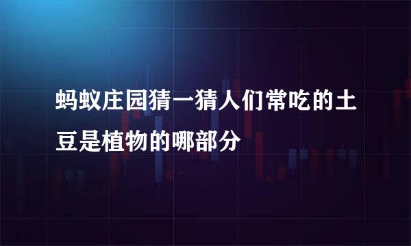 蚂蚁庄园猜一猜人们常吃的土豆是植物的哪部分