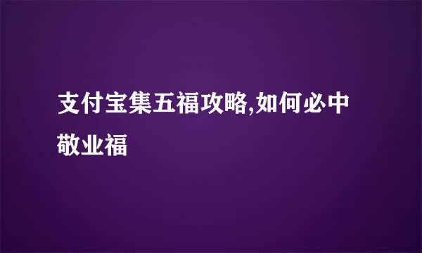 支付宝集五福攻略,如何必中敬业福