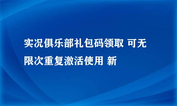 实况俱乐部礼包码领取 可无限次重复激活使用 新