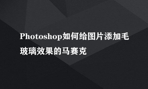 Photoshop如何给图片添加毛玻璃效果的马赛克