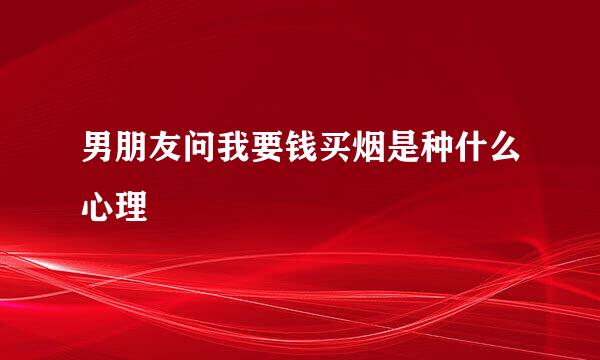 男朋友问我要钱买烟是种什么心理