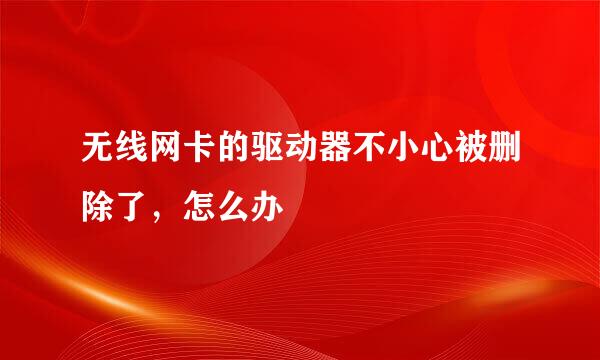 无线网卡的驱动器不小心被删除了，怎么办