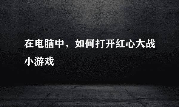 在电脑中，如何打开红心大战小游戏