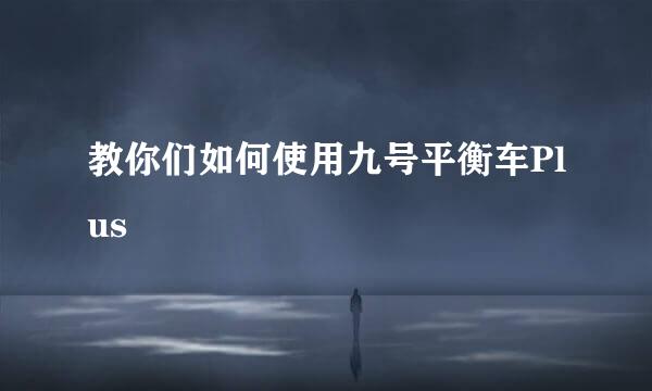 教你们如何使用九号平衡车Plus