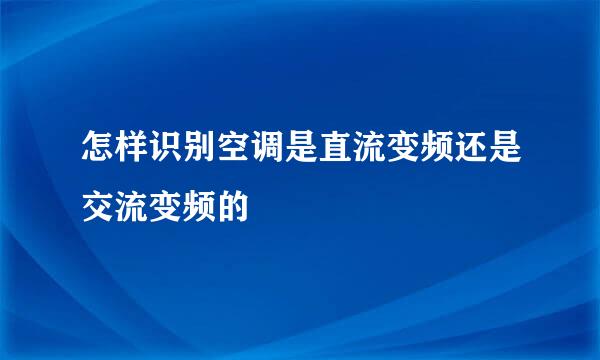 怎样识别空调是直流变频还是交流变频的