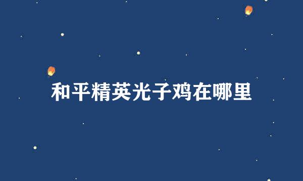和平精英光子鸡在哪里