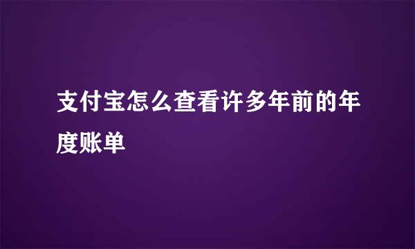 支付宝怎么查看许多年前的年度账单