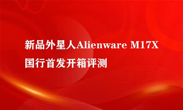 新品外星人Alienware M17X国行首发开箱评测
