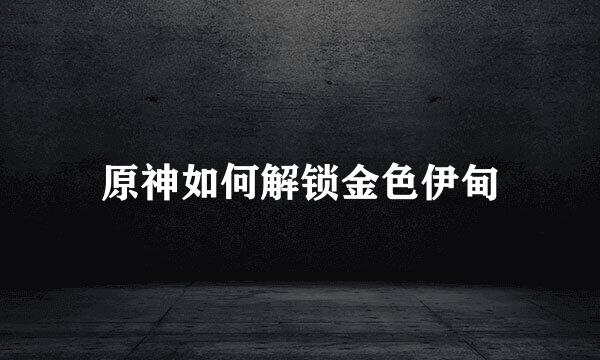 原神如何解锁金色伊甸