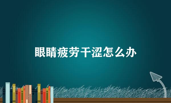 眼睛疲劳干涩怎么办