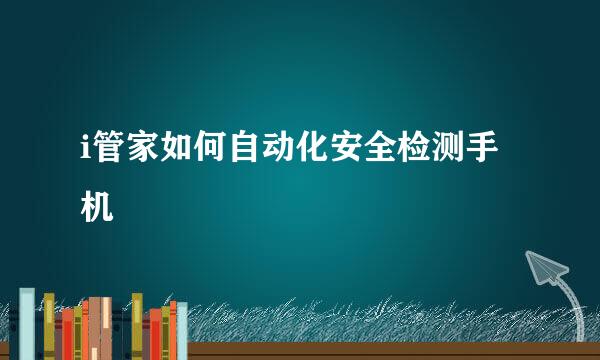 i管家如何自动化安全检测手机