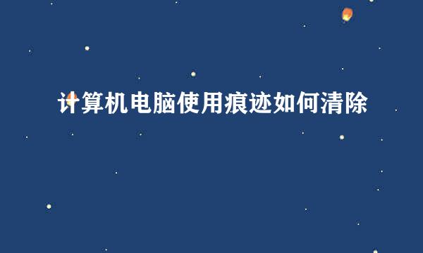 计算机电脑使用痕迹如何清除