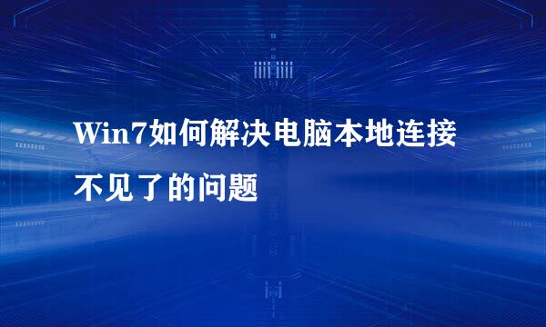 Win7如何解决电脑本地连接不见了的问题