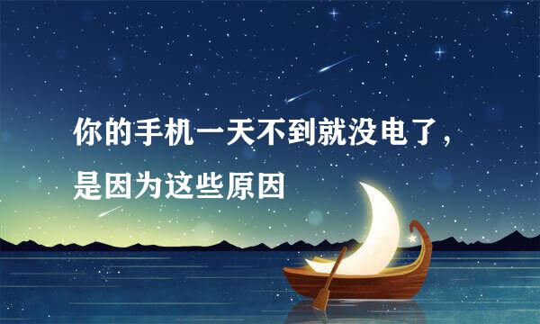 你的手机一天不到就没电了，是因为这些原因