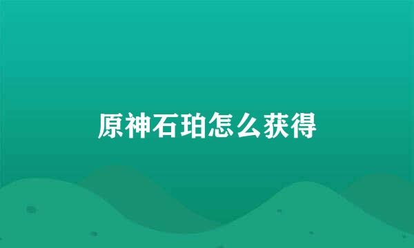 原神石珀怎么获得