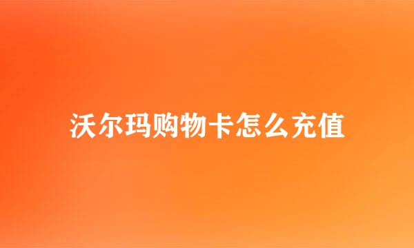 沃尔玛购物卡怎么充值