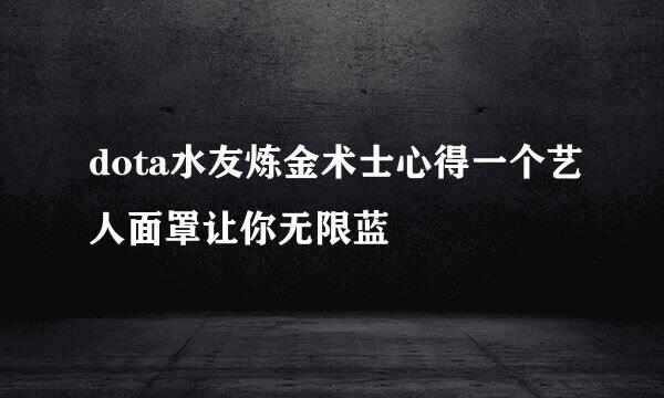dota水友炼金术士心得一个艺人面罩让你无限蓝
