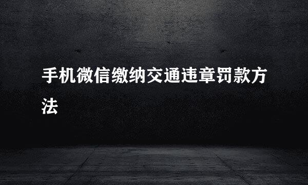 手机微信缴纳交通违章罚款方法