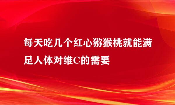 每天吃几个红心猕猴桃就能满足人体对维C的需要